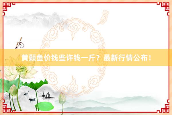 黄颡鱼价钱些许钱一斤?最新行情公布!