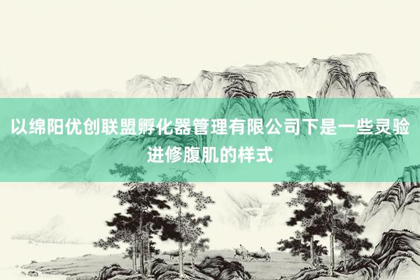 以绵阳优创联盟孵化器管理有限公司下是一些灵验进修腹肌的样式